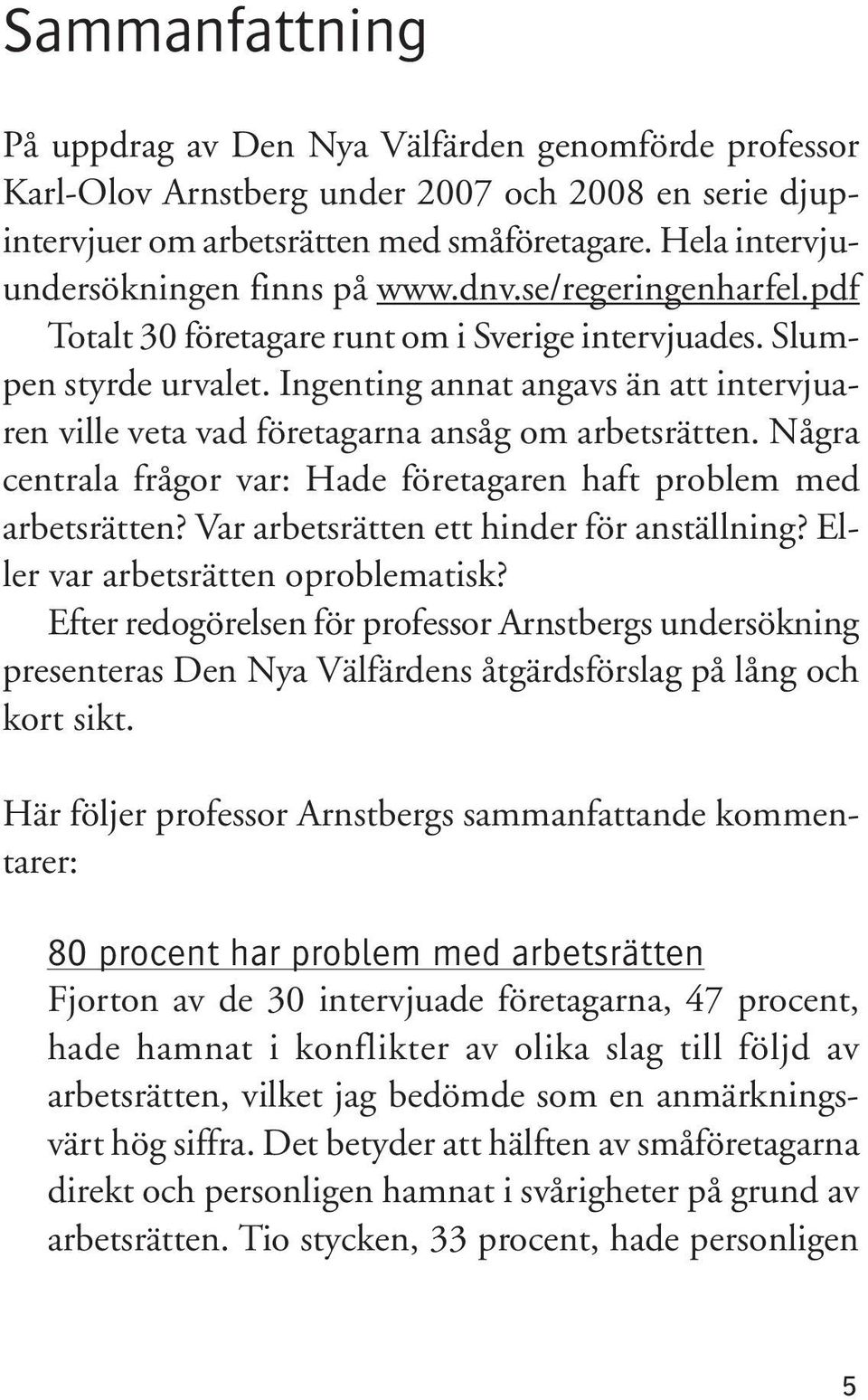 Ingenting annat angavs än att intervjuaren ville veta vad företagarna ansåg om arbetsrätten. Några centrala frågor var: Hade företagaren haft problem med arbetsrätten?