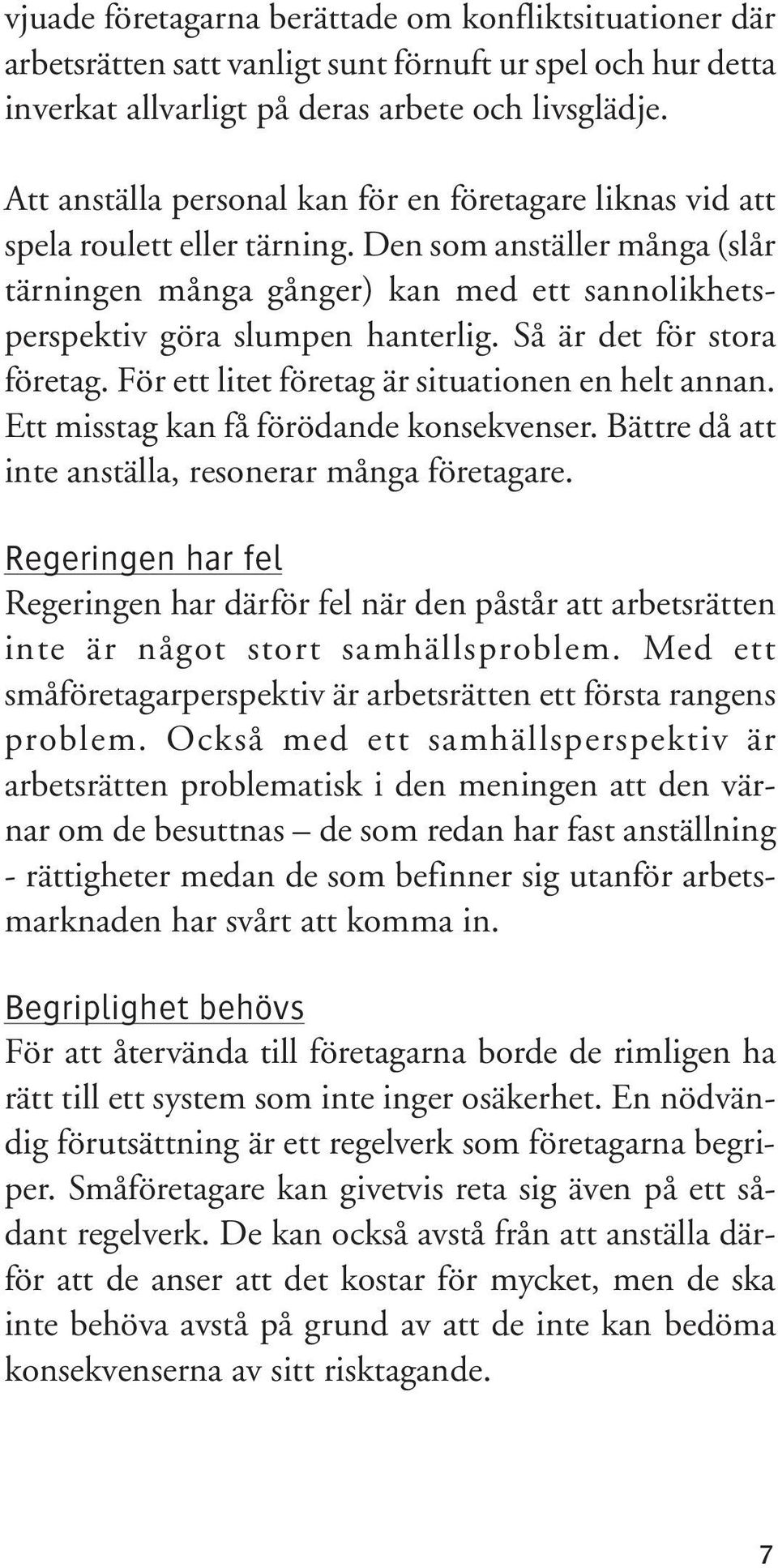 Så är det för stora företag. För ett litet företag är situationen en helt annan. Ett misstag kan få förödande konsekvenser. Bättre då att inte anställa, resonerar många företagare.