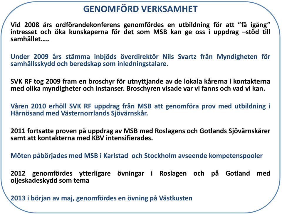 SVK RF tog 2009 fram en broschyr för utnyttjande av de lokala kårerna i kontakterna med olika myndigheter och instanser. Broschyren visade var vi fanns och vad vi kan.