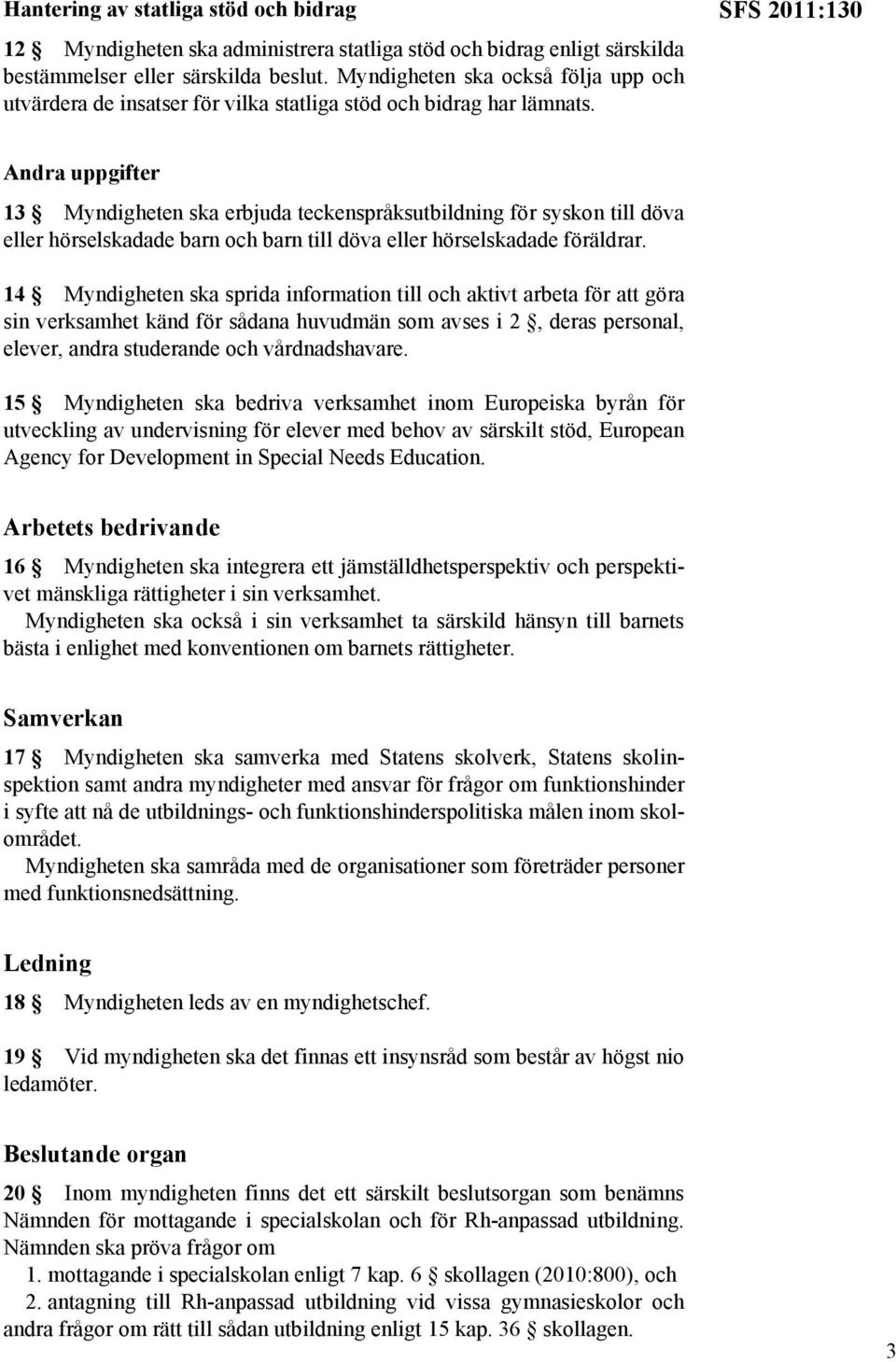 SFS 2011:130 Andra uppgifter 13 Myndigheten ska erbjuda teckenspråksutbildning för syskon till döva eller hörselskadade barn och barn till döva eller hörselskadade föräldrar.