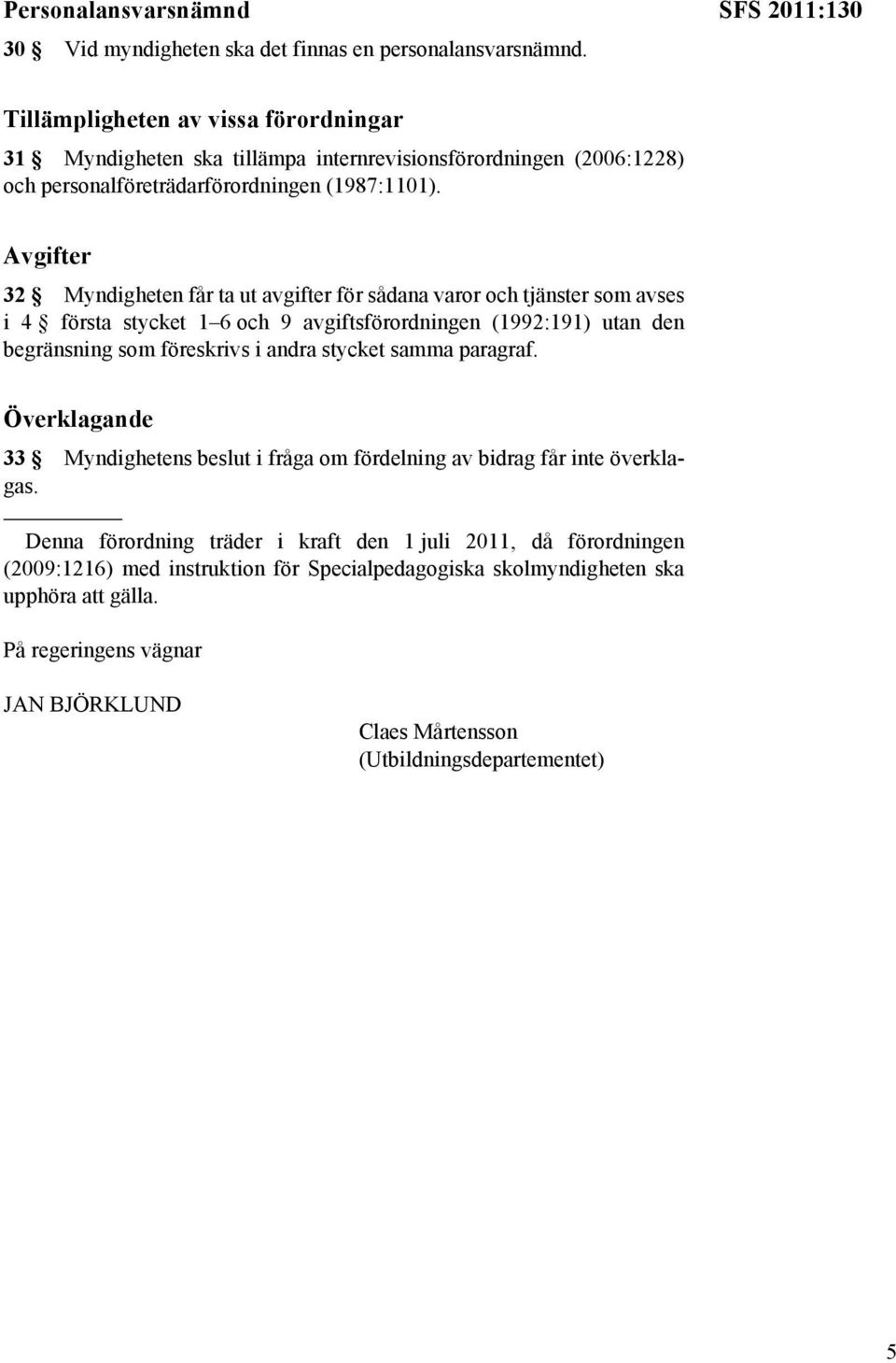 Avgifter 32 Myndigheten får ta ut avgifter för sådana varor och tjänster som avses i 4 första stycket 1 6 och 9 avgiftsförordningen (1992:191) utan den begränsning som föreskrivs i andra stycket