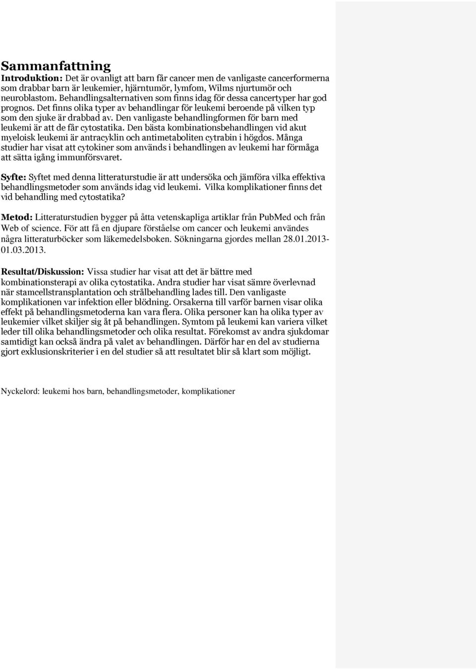 Den vanligaste behandlingformen för barn med leukemi är att de får cytostatika. Den bästa kombinationsbehandlingen vid akut myeloisk leukemi är antracyklin och antimetaboliten cytrabin i högdos.
