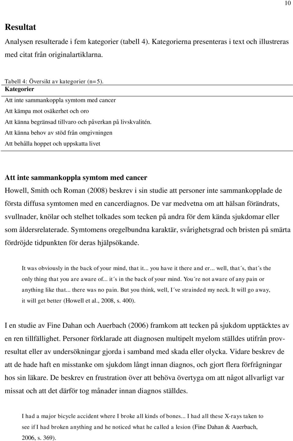 Att känna behov av stöd från omgivningen Att behålla hoppet och uppskatta livet Att inte sammankoppla symtom med cancer Howell, Smith och Roman (2008) beskrev i sin studie att personer inte