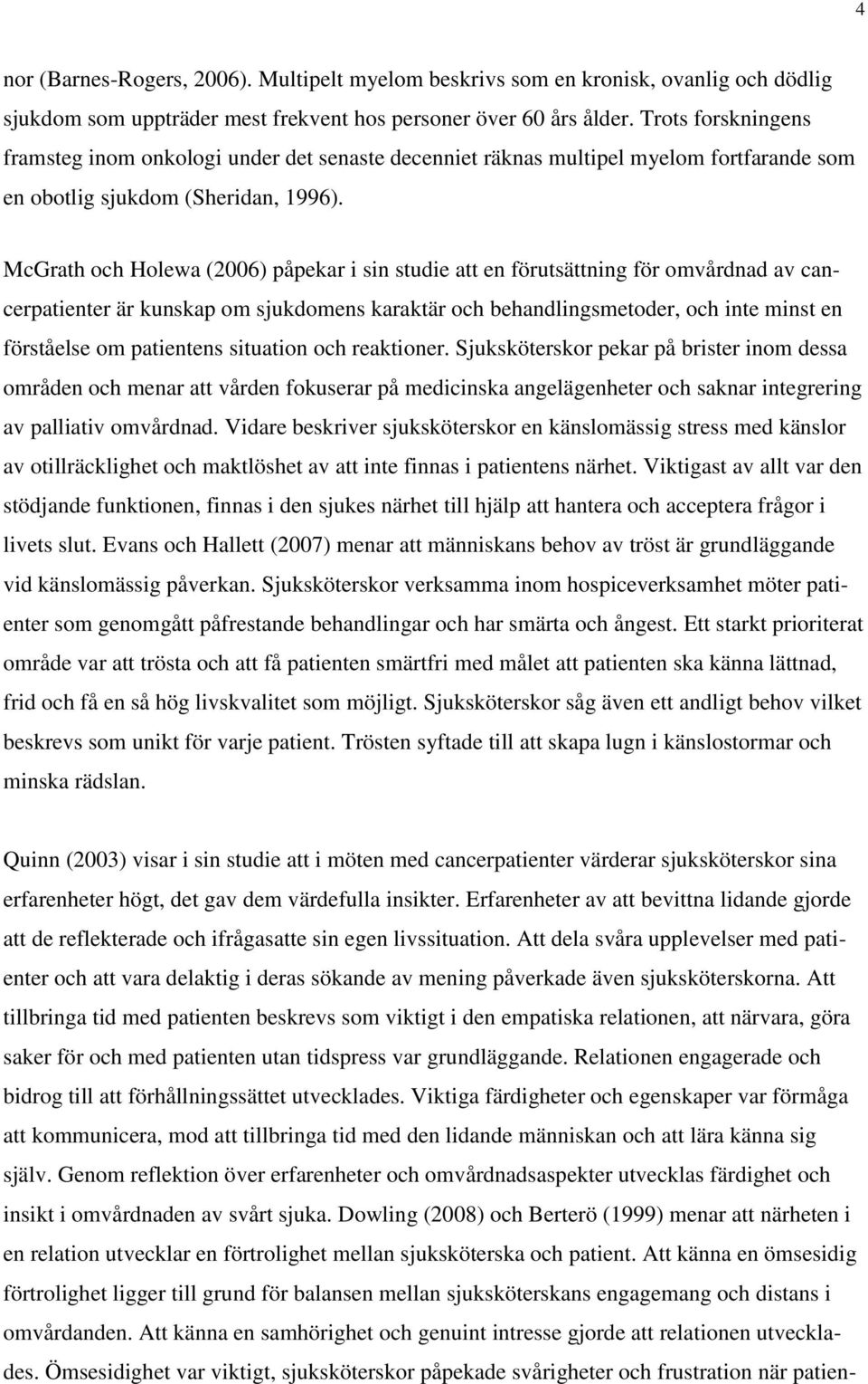 McGrath och Holewa (2006) påpekar i sin studie att en förutsättning för omvårdnad av cancerpatienter är kunskap om sjukdomens karaktär och behandlingsmetoder, och inte minst en förståelse om