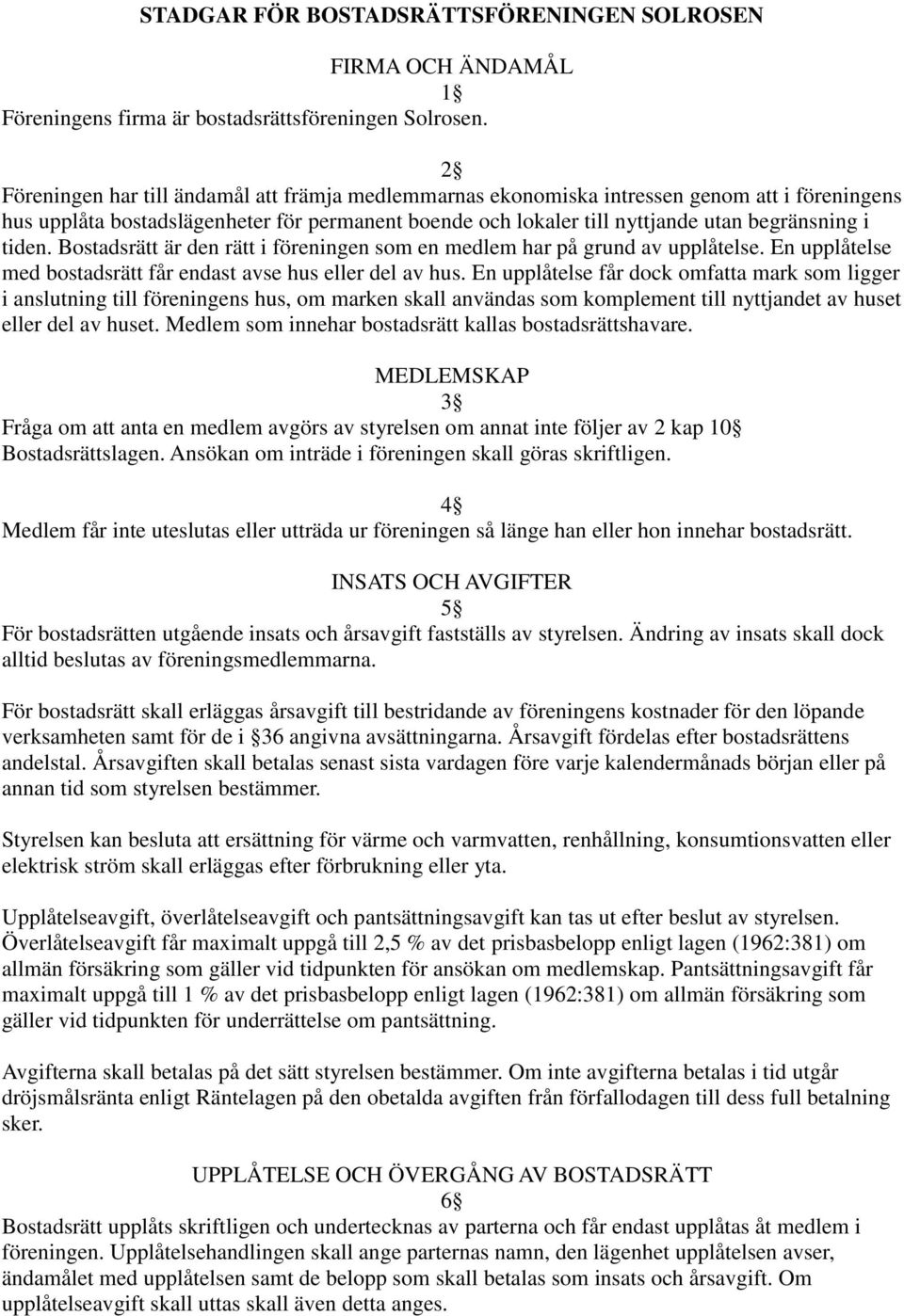 tiden. Bostadsrätt är den rätt i föreningen som en medlem har på grund av upplåtelse. En upplåtelse med bostadsrätt får endast avse hus eller del av hus.