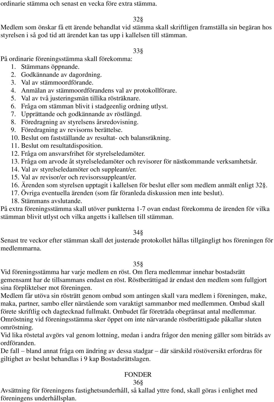 33 På ordinarie föreningsstämma skall förekomma: 1. Stämmans öppnande. 2. Godkännande av dagordning. 3. Val av stämmoordförande. 4. Anmälan av stämmoordförandens val av protokollförare. 5.