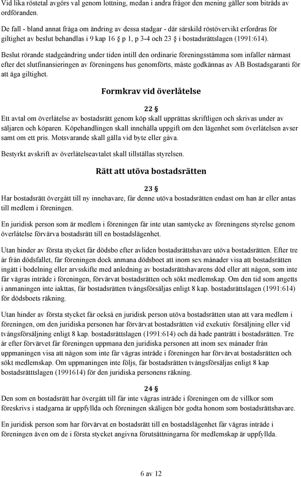 Beslut rörande stadgeändring under tiden intill den ordinarie föreningsstämma som infaller närmast efter det slutfinansieringen av föreningens hus genomförts, måste godkännas av AB Bostadsgaranti för