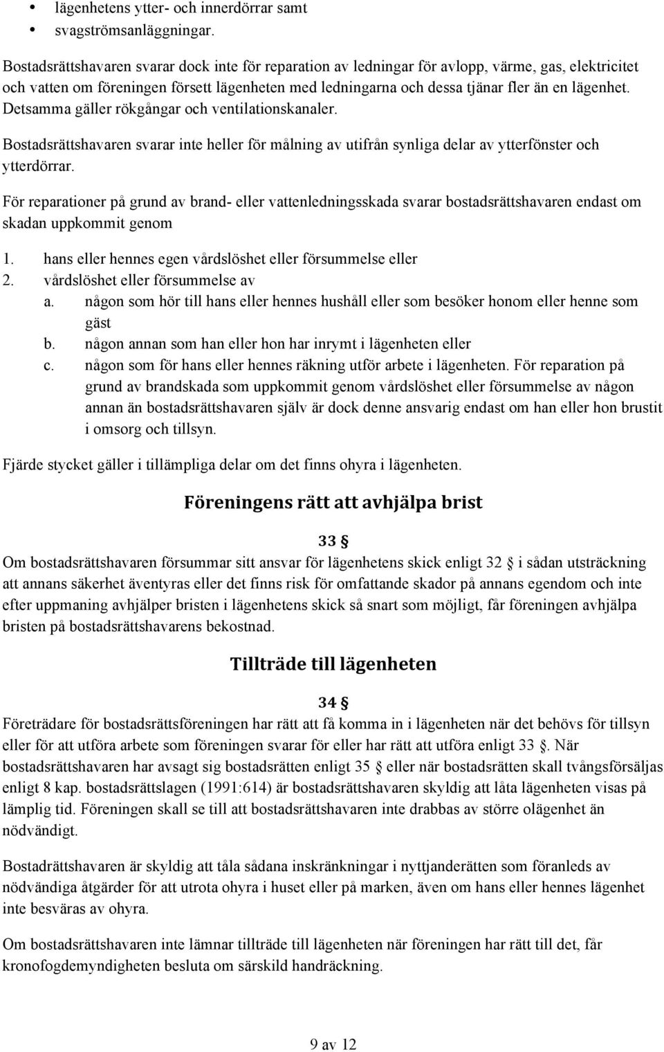 Detsamma gäller rökgångar och ventilationskanaler. Bostadsrättshavaren svarar inte heller för målning av utifrån synliga delar av ytterfönster och ytterdörrar.