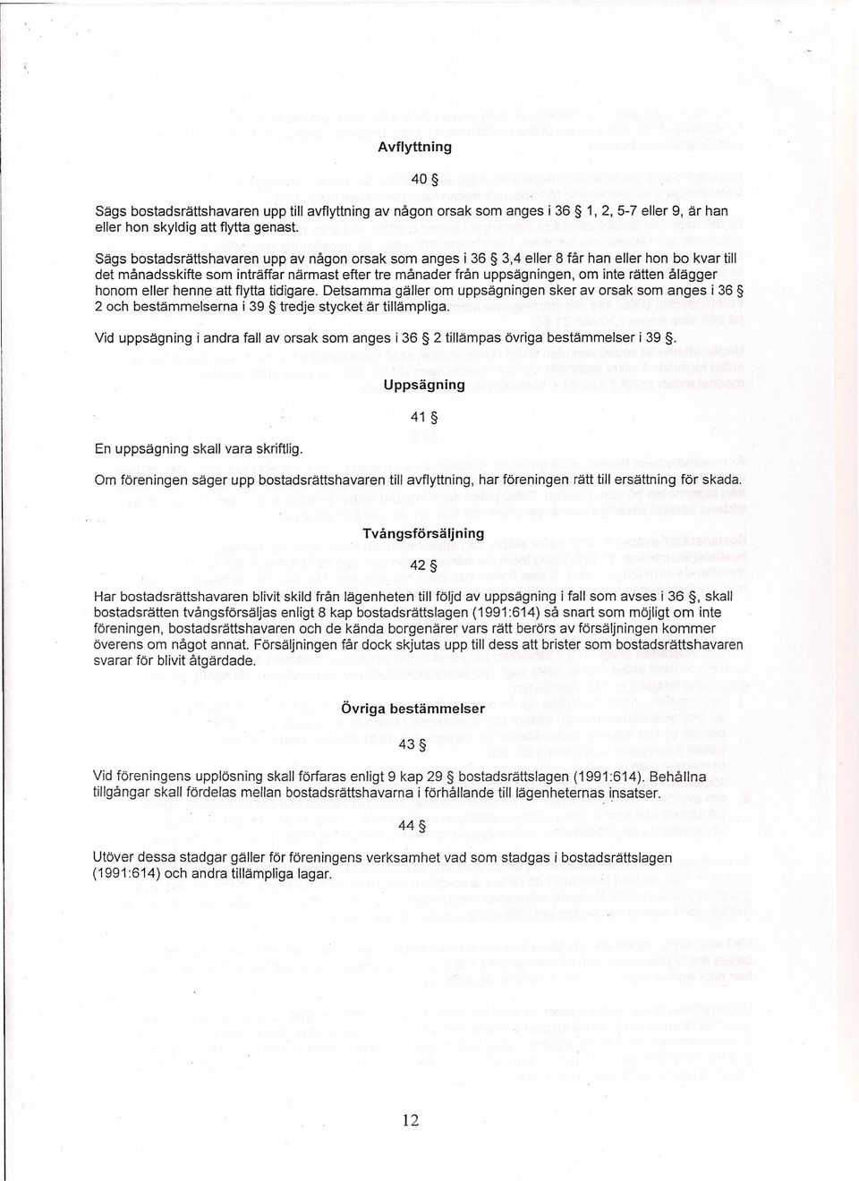 ålägger honom eller henne att flytta tidigare. Detsamma gäller om uppsägningen sker av orsak som anges i 36 2 och bestämmelserna i 39 tredje stycket är tillämpliga.