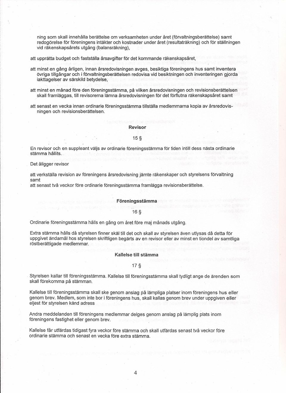 besiktiga föreningens hus samt inventera övriga tillgångar och i förvaltningsberättelsen redovisa vid besiktningen och inventeringen gjorda iakttagelser av särskild betydelse, att minst en månad före