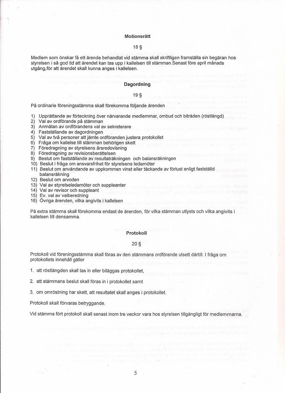 Dagordning 19 På ordinarie föreningsstämma ska" förekomma följande ärenden 1) Upprättande av förteckning över närvarande medlemmar, ombud och biträden (röstlängd) 2) Val av ordförande på stämman 3)