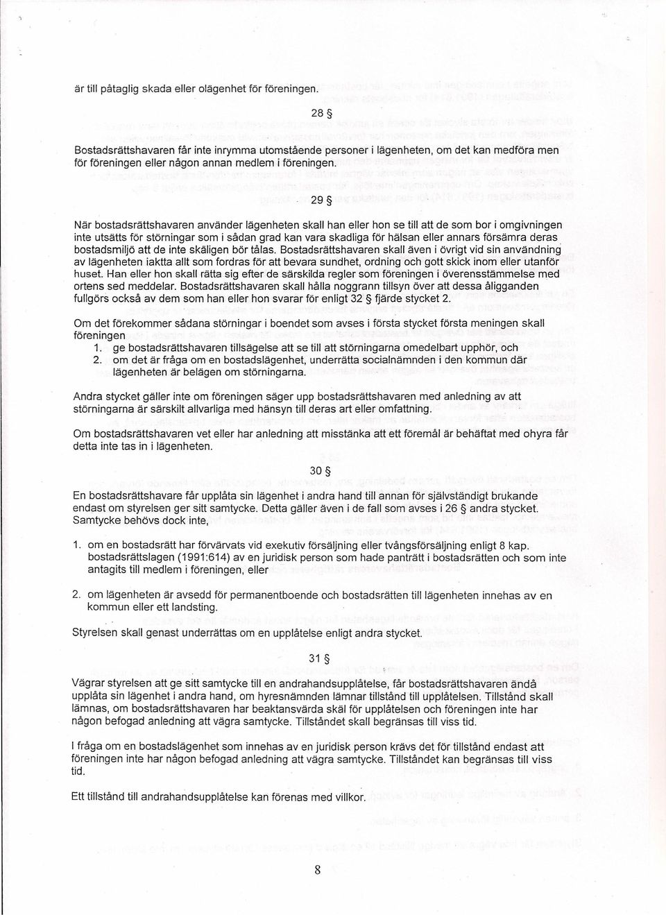 29 När bostadsrättshavaren använder lägenheten skall han eller hon se till att de som bor i omgivningen inte utsätts för störningar som i sådan grad kan vara skadliga för hälsan eller annars försämra