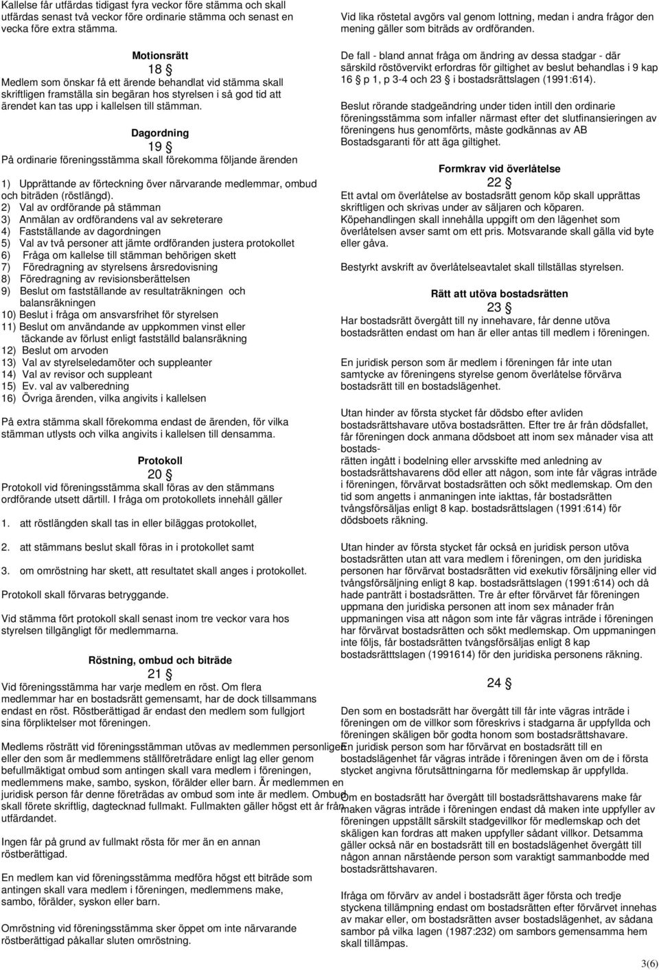 Dagordning 19 På ordinarie föreningsstämma skall förekomma följande ärenden 1) Upprättande av förteckning över närvarande medlemmar, ombud och biträden (röstlängd).
