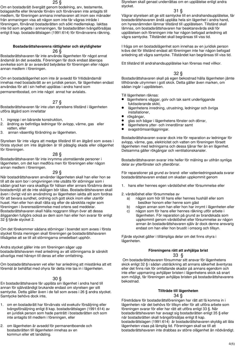 Iakttas inte tid som angetts i anmaningen, får bostadsrätten tvångsförsäljas enligt 8 kap. bostadsrättslagen (1991:614) för förvärvarens räkning.