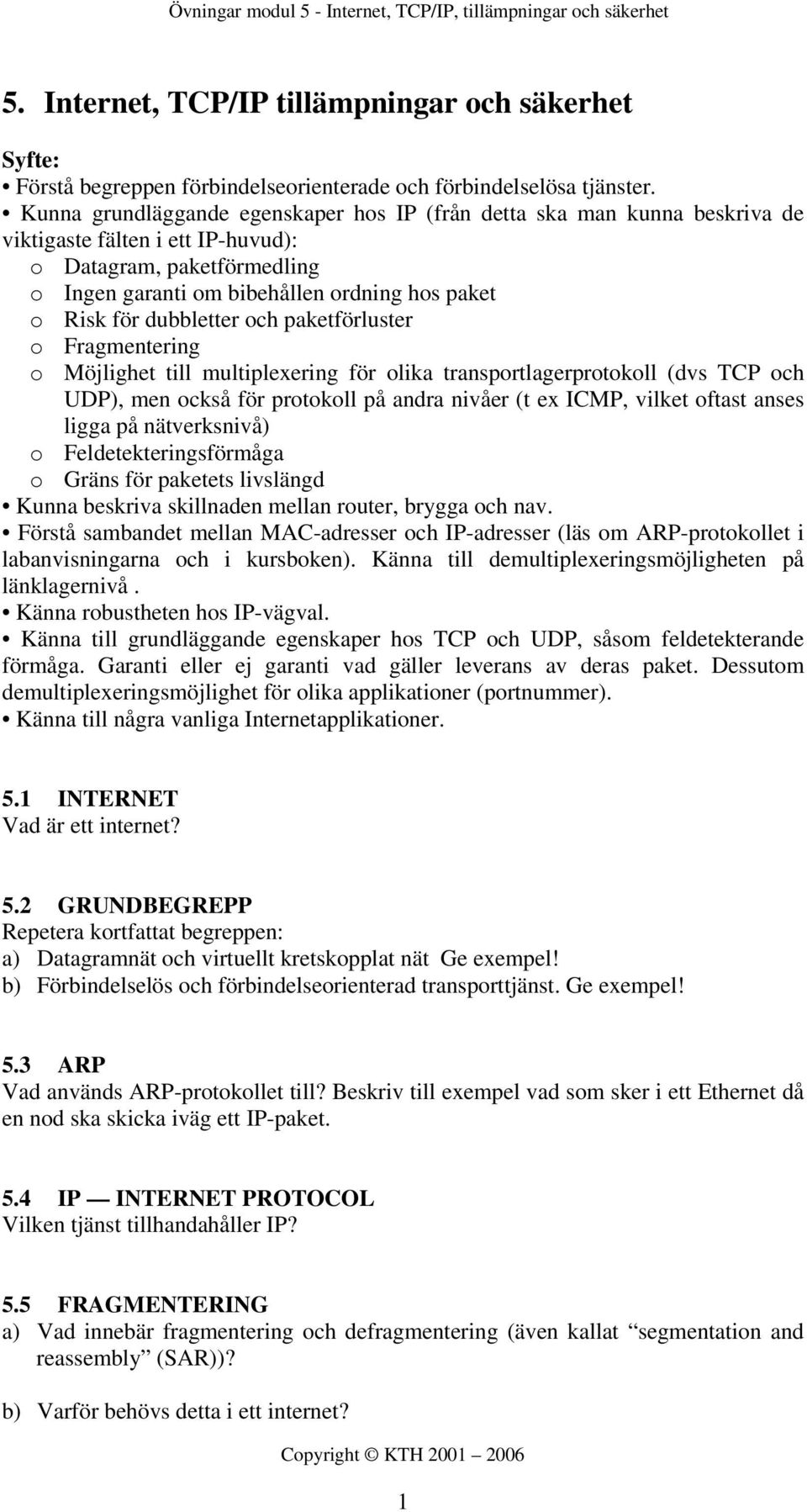 dubbletter och paketförluster o Fragmentering o Möjlighet till multiplexering för olika transportlagerprotokoll (dvs TCP och UDP), men också för protokoll på andra nivåer (t ex ICMP, vilket oftast