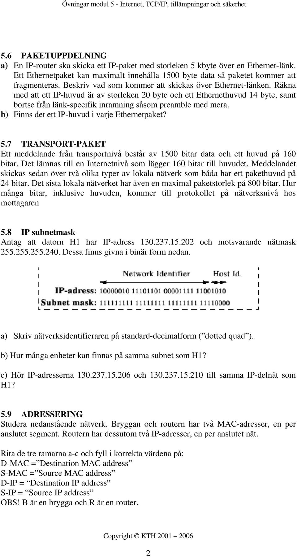 Räkna med att ett IP-huvud är av storleken 20 byte och ett Ethernethuvud 14 byte, samt bortse från länk-specifik inramning såsom preamble med mera. b) Finns det ett IP-huvud i varje Ethernetpaket? 5.