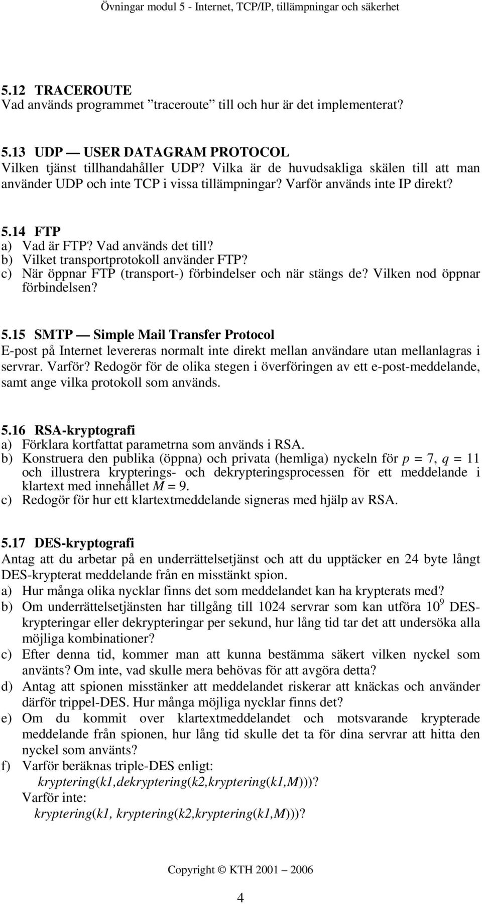 b) Vilket transportprotokoll använder FTP? c) När öppnar FTP (transport-) förbindelser och när stängs de? Vilken nod öppnar förbindelsen? 5.