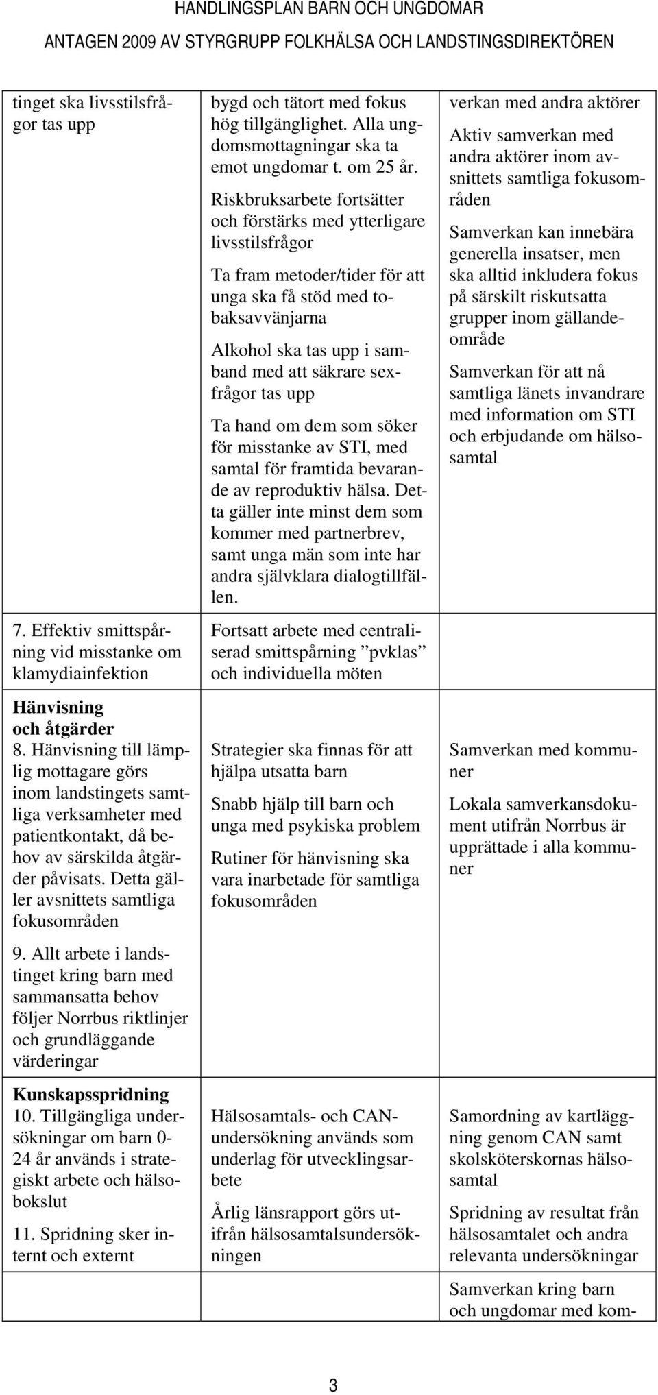 Allt arbete i landstinget kring barn med sammansatta behov följer Norrbus riktlinjer och grundläggande värderingar Kunskapsspridning 10.