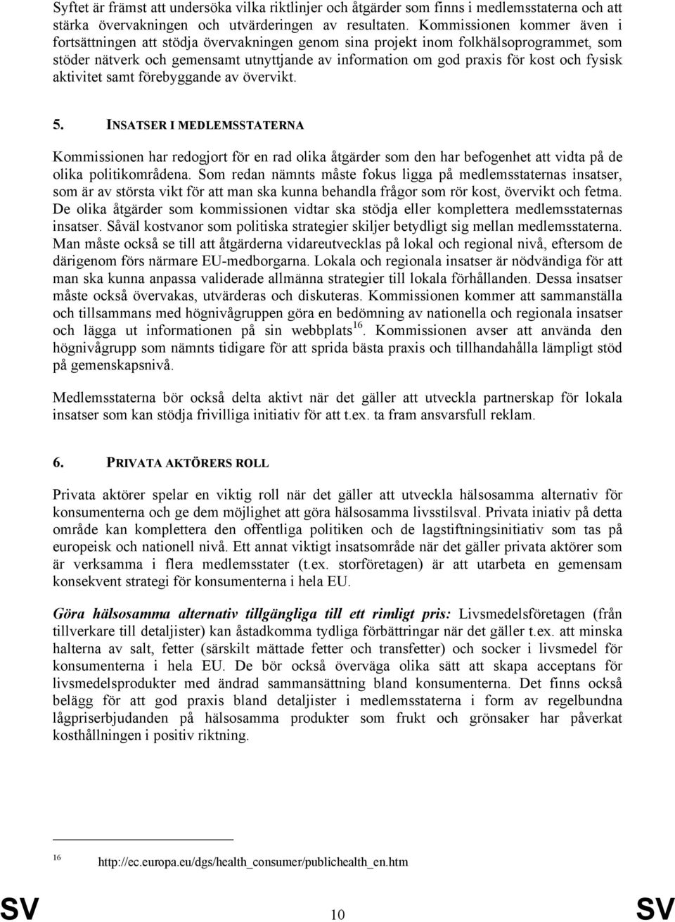 fysisk aktivitet samt förebyggande av övervikt. 5. INSATSER I MEDLEMSSTATERNA Kommissionen har redogjort för en rad olika åtgärder som den har befogenhet att vidta på de olika politikområdena.