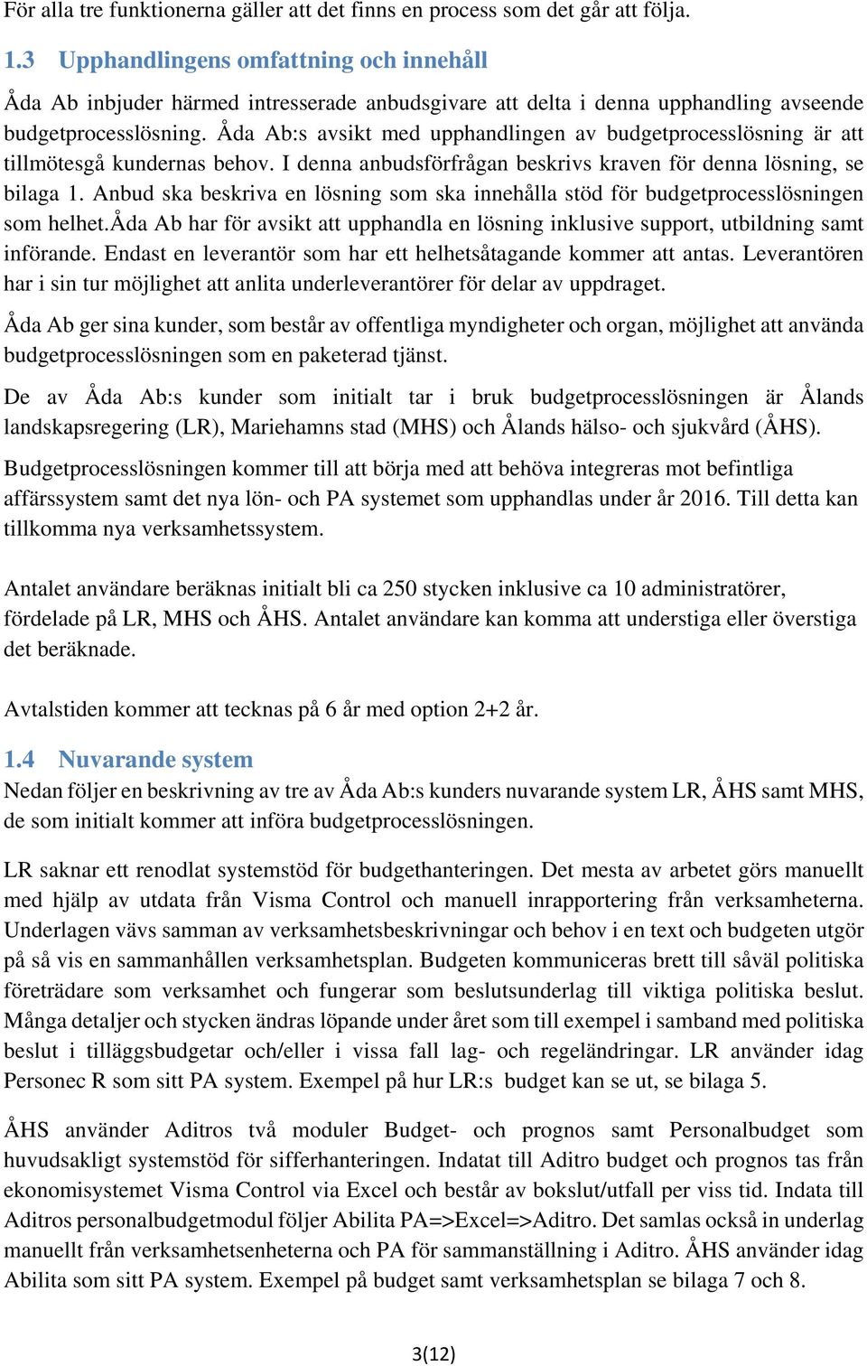 Åda Ab:s avsikt med upphandlingen av budgetprocesslösning är att tillmötesgå kundernas behov. I denna anbudsförfrågan beskrivs kraven för denna lösning, se bilaga 1.