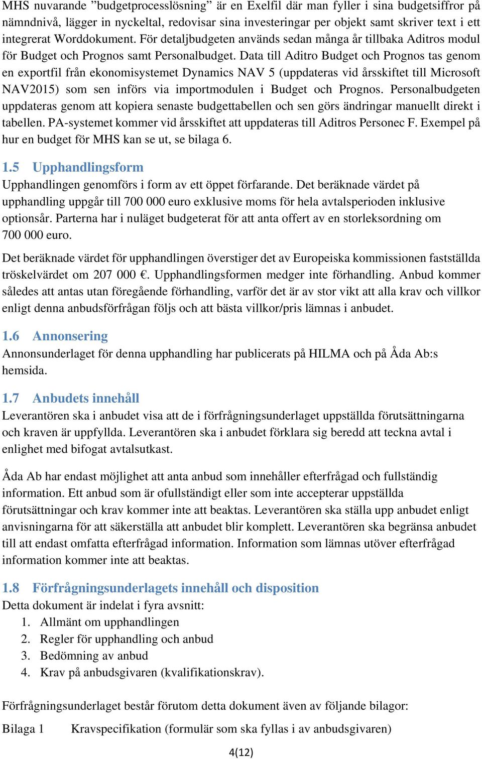 Data till Aditro Budget och Prognos tas genom en exportfil från ekonomisystemet Dynamics NAV 5 (uppdateras vid årsskiftet till Microsoft NAV2015) som sen införs via importmodulen i Budget och Prognos.