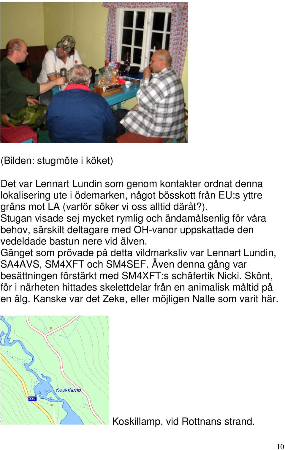 Stugan visade sej mycket rymlig och ändamålsenlig för våra behov, särskilt deltagare med OH-vanor uppskattade den vedeldade bastun nere vid älven.