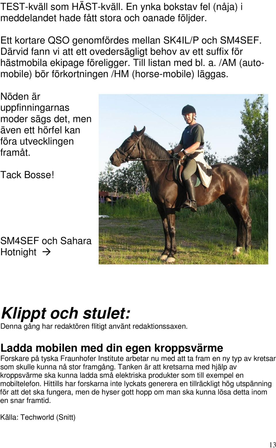 Nöden är uppfinningarnas moder sägs det, men även ett hörfel kan föra utvecklingen framåt. Tack Bosse!