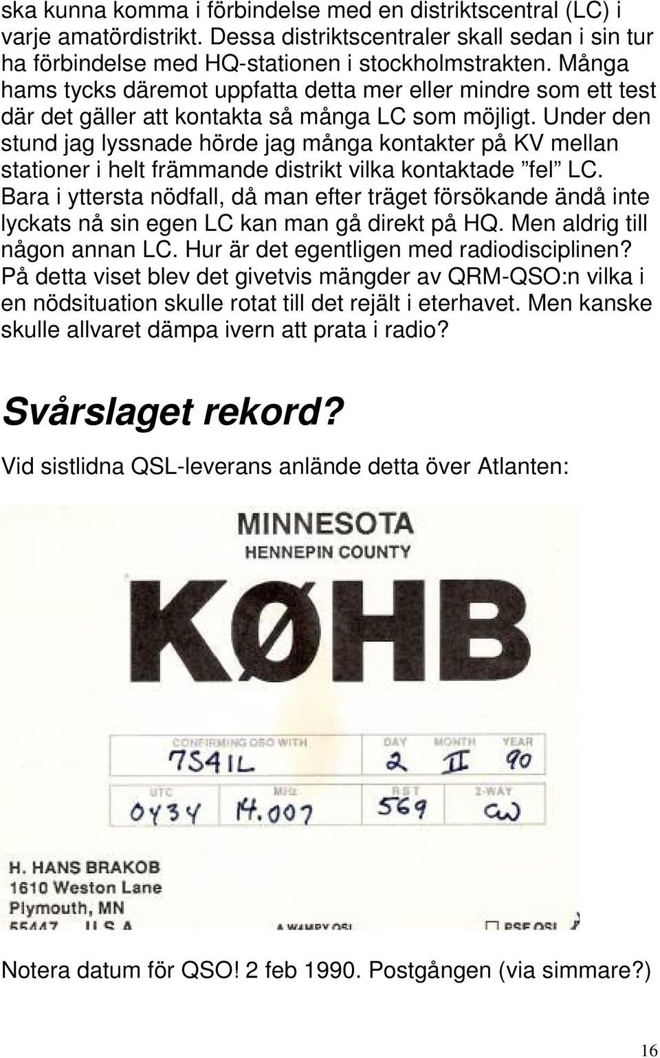 Under den stund jag lyssnade hörde jag många kontakter på KV mellan stationer i helt främmande distrikt vilka kontaktade fel LC.