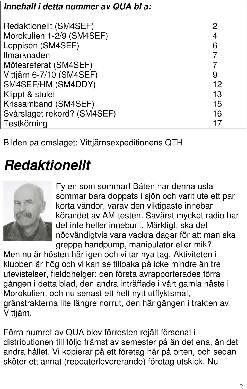 Båten har denna usla sommar bara doppats i sjön och varit ute ett par korta vändor, varav den viktigaste innebar körandet av AM-testen. Såvärst mycket radio har det inte heller inneburit.