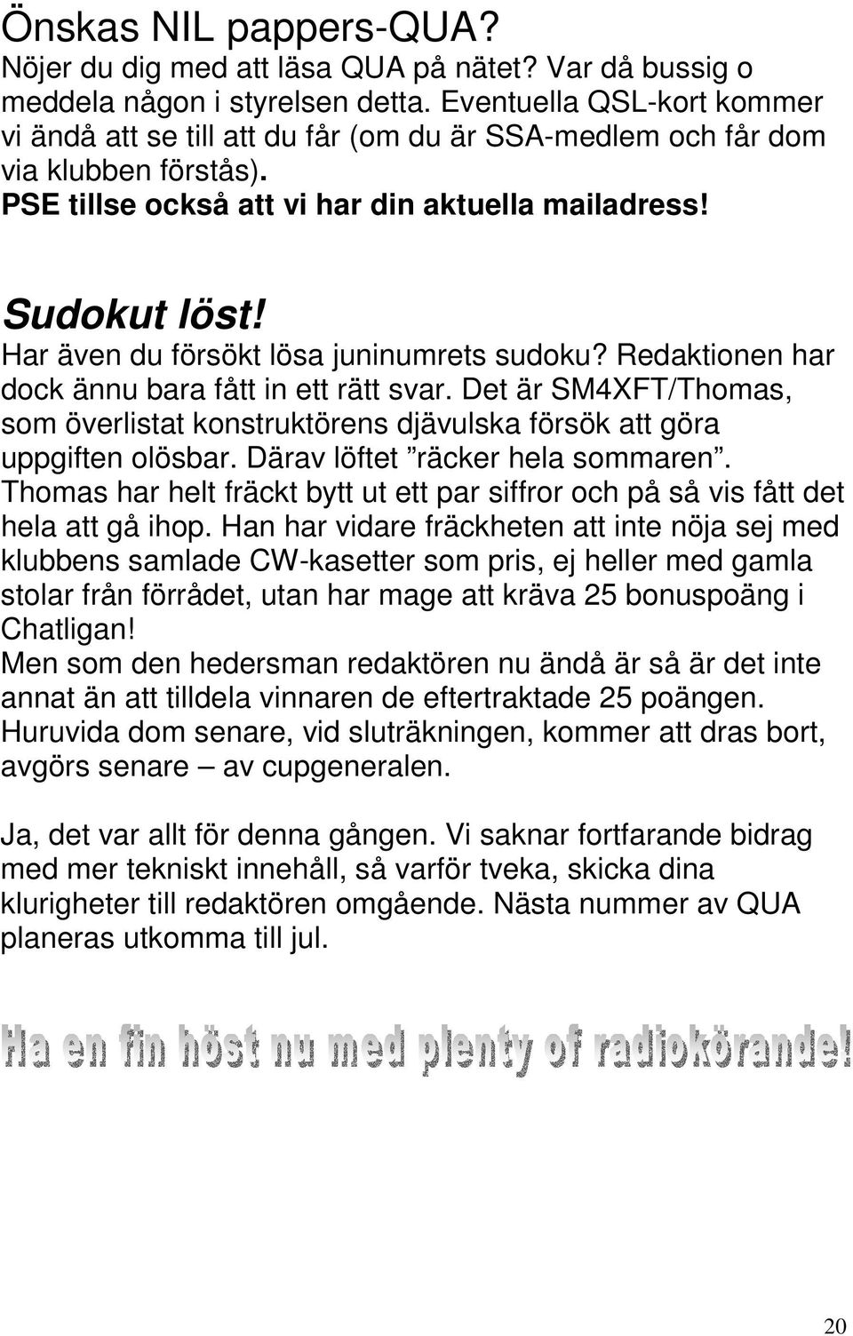 Har även du försökt lösa juninumrets sudoku? Redaktionen har dock ännu bara fått in ett rätt svar. Det är SM4XFT/Thomas, som överlistat konstruktörens djävulska försök att göra uppgiften olösbar.