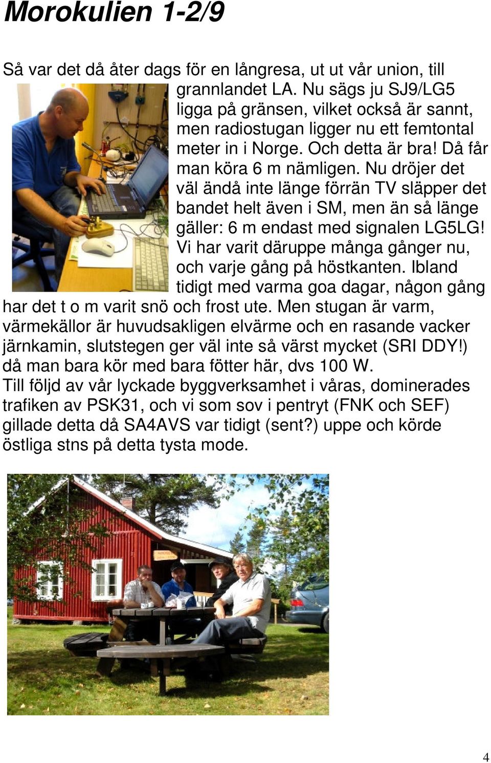 Nu dröjer det väl ändå inte länge förrän TV släpper det bandet helt även i SM, men än så länge gäller: 6 m endast med signalen LG5LG!