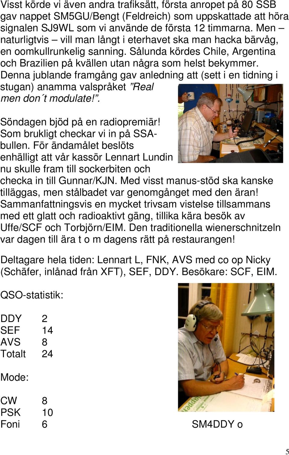 Denna jublande framgång gav anledning att (sett i en tidning i stugan) anamma valspråket Real men don t modulate!. Söndagen bjöd på en radiopremiär! Som brukligt checkar vi in på SSAbullen.