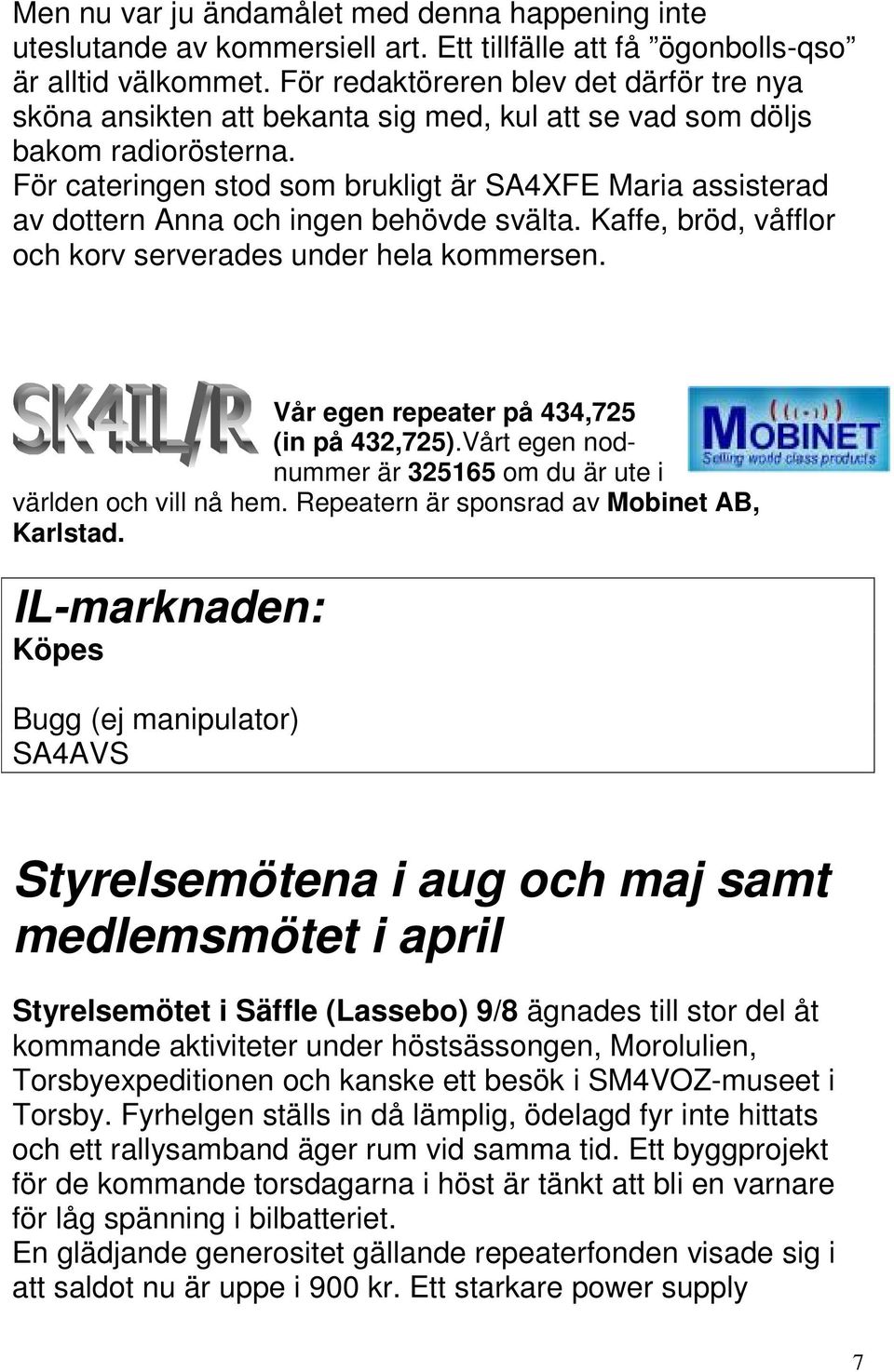 För cateringen stod som brukligt är SA4XFE Maria assisterad av dottern Anna och ingen behövde svälta. Kaffe, bröd, våfflor och korv serverades under hela kommersen.