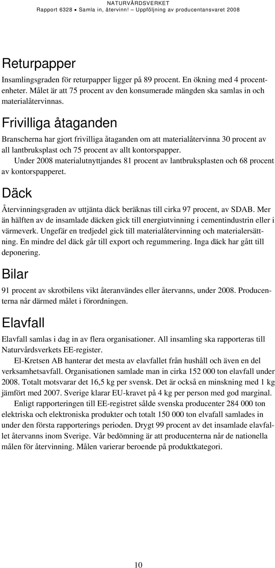 Under 28 materialutnyttjandes 81 procent av lantbruksplasten och 68 procent av kontorspapperet. Däck Återvinningsgraden av uttjänta däck beräknas till cirka 97 procent, av SDAB.