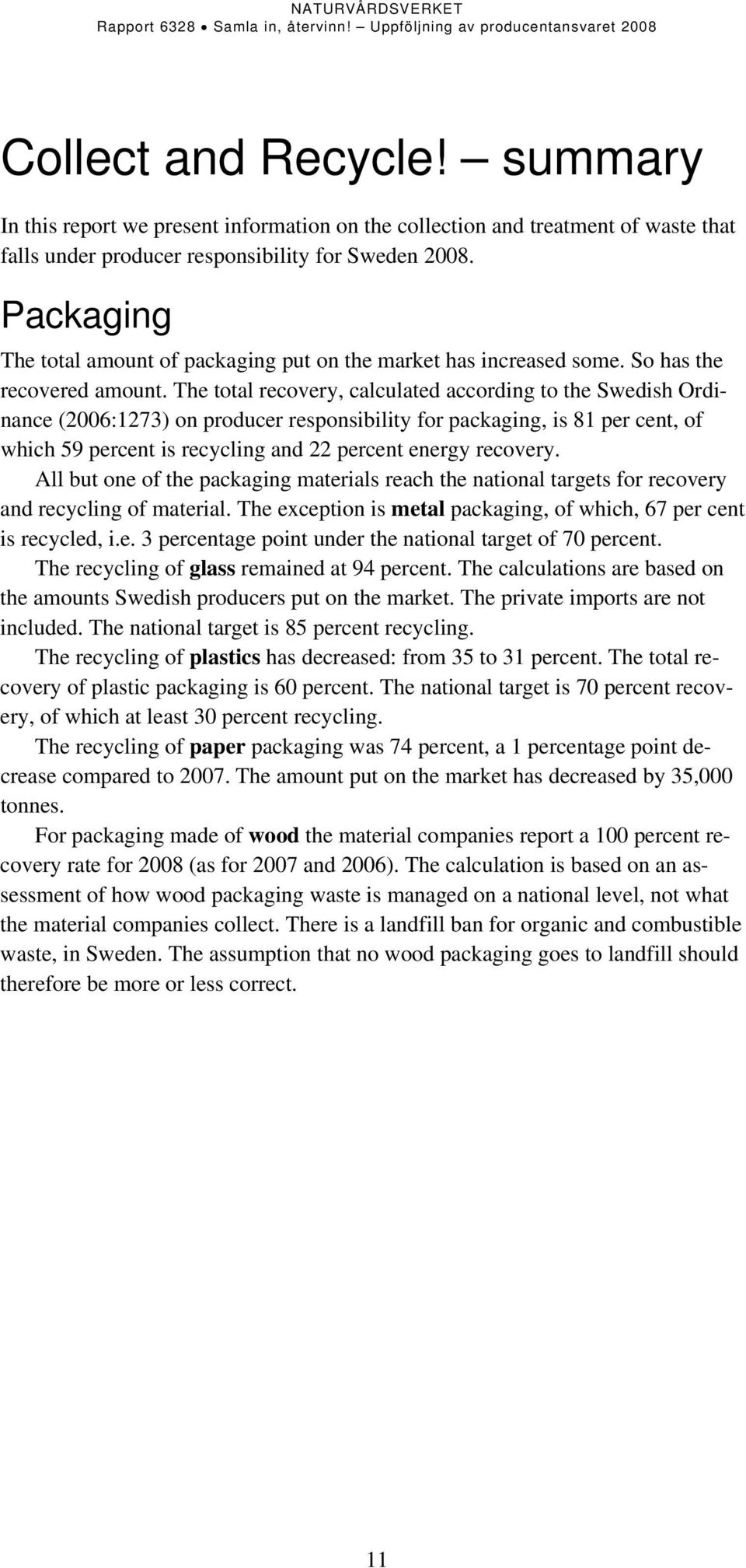 The total recovery, calculated according to the Swedish Ordinance (26:1273) on producer responsibility for packaging, is 81 per cent, of which 59 percent is recycling and 22 percent energy recovery.