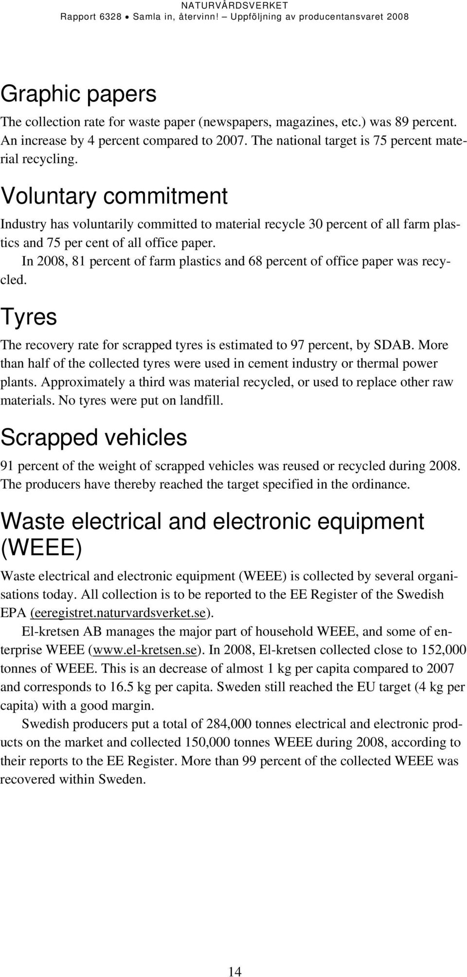 In 28, 81 percent of farm plastics and 68 percent of office paper was recycled. Tyres The recovery rate for scrapped tyres is estimated to 97 percent, by SDAB.