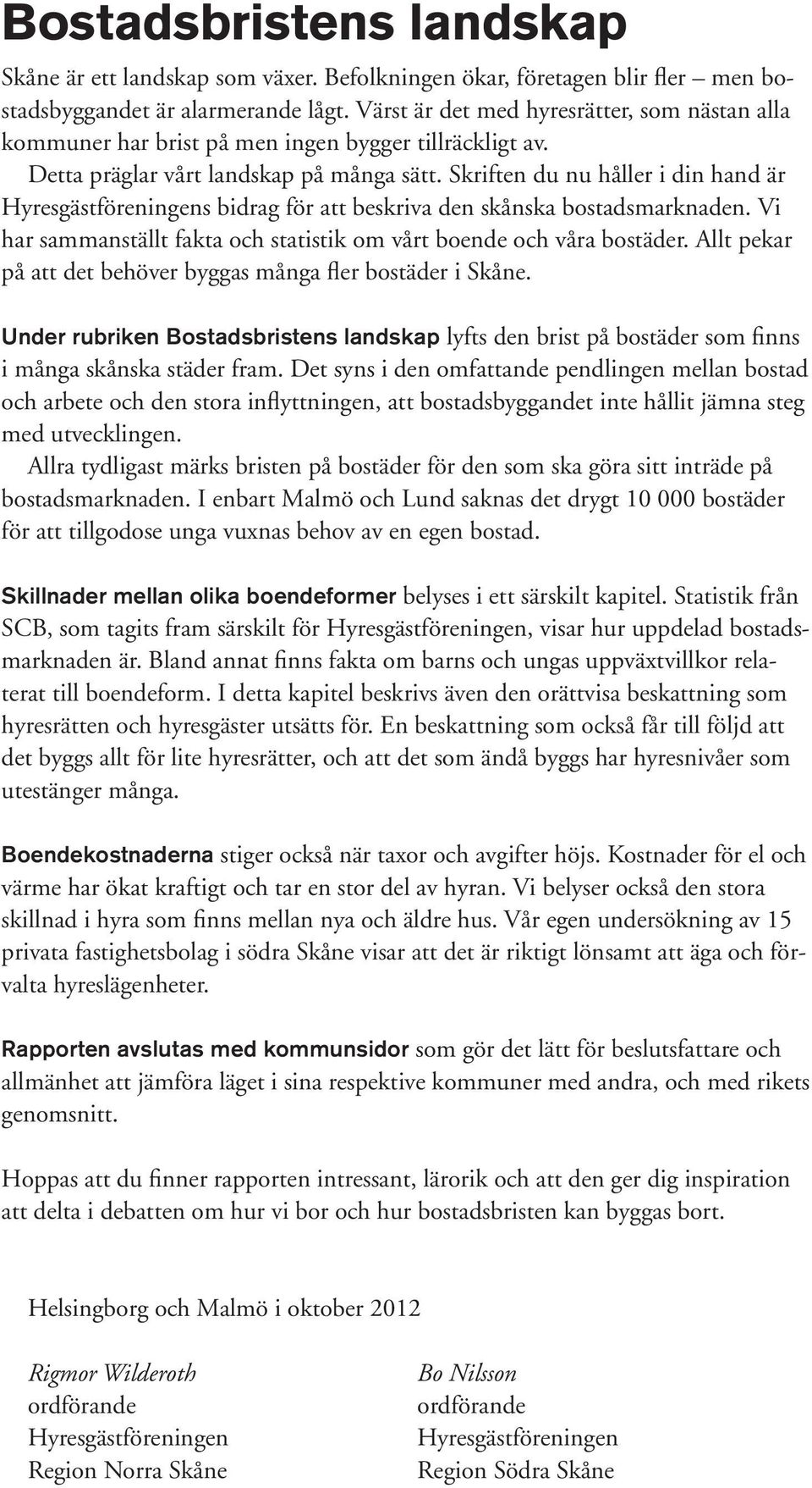 Skriften du nu håller i din hand är Hyresgästföreningens bidrag för att beskriva den skånska bostadsmarknaden. Vi har sammanställt fakta och statistik om vårt boende och våra bostäder.