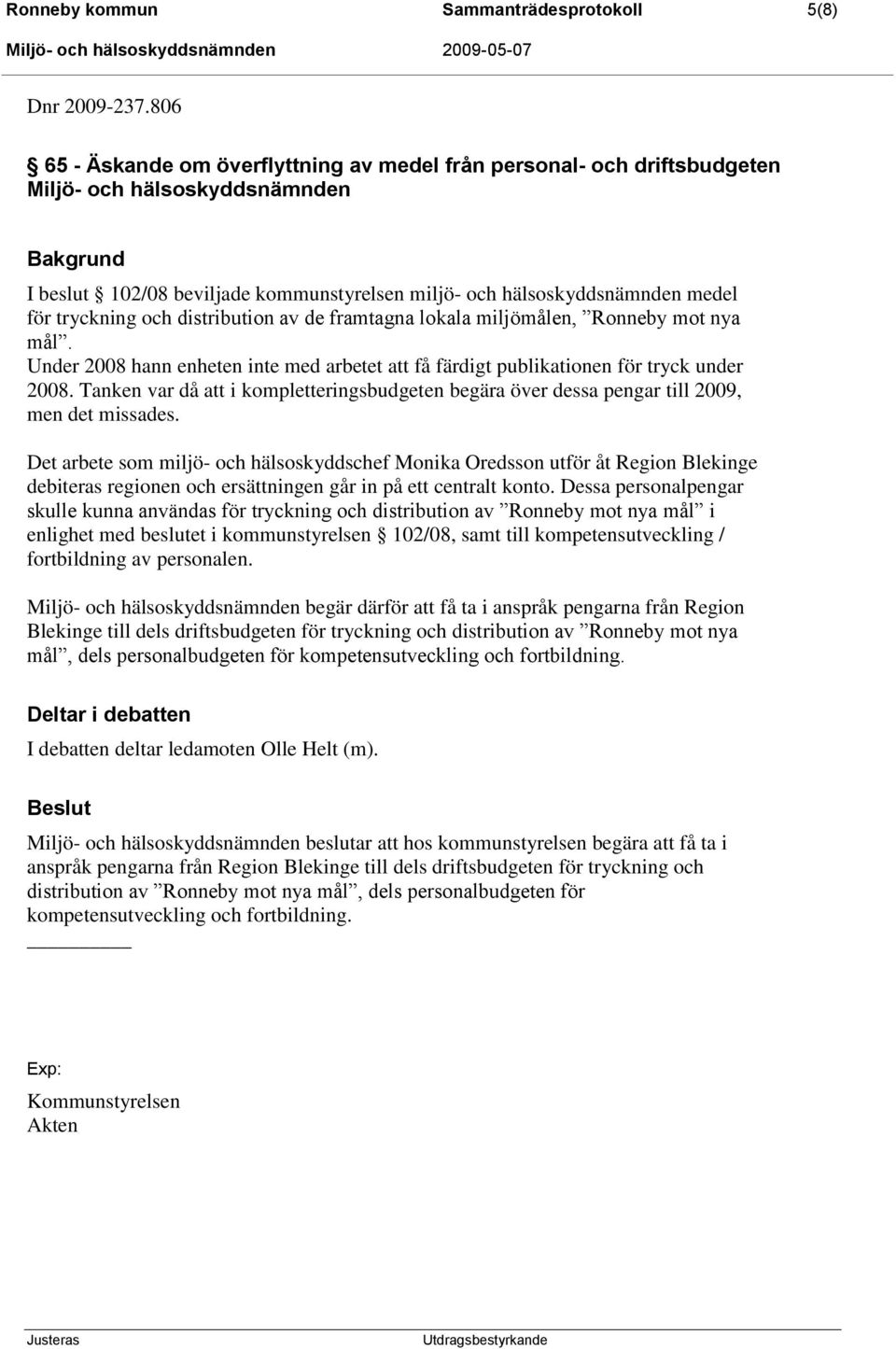 de framtagna lokala miljömålen, Ronneby mot nya mål. Under 2008 hann enheten inte med arbetet att få färdigt publikationen för tryck under 2008.