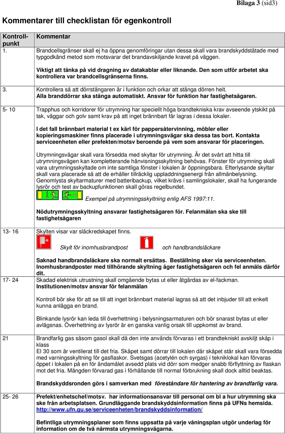 Viktigt att tänka på vid dragning av datakablar eller liknande. Den som utför arbetet ska kontrollera var brandcellsgränserna finns. 3.