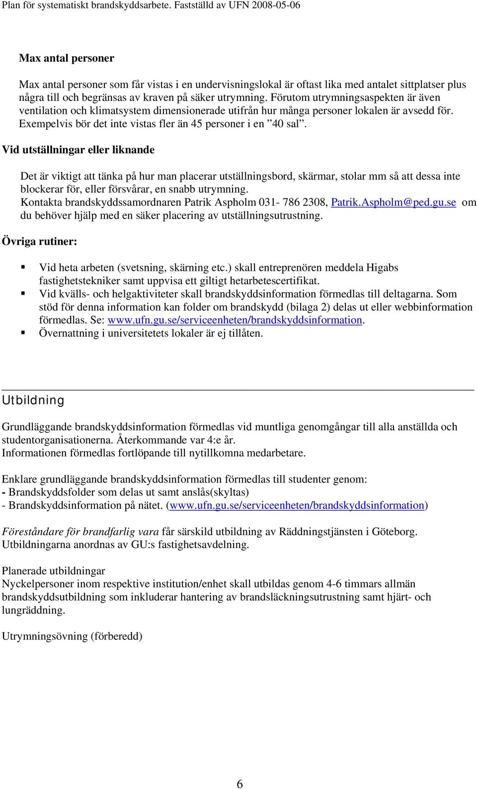 utrymning. Förutom utrymningsaspekten är även ventilation och klimatsystem dimensionerade utifrån hur många personer lokalen är avsedd för.