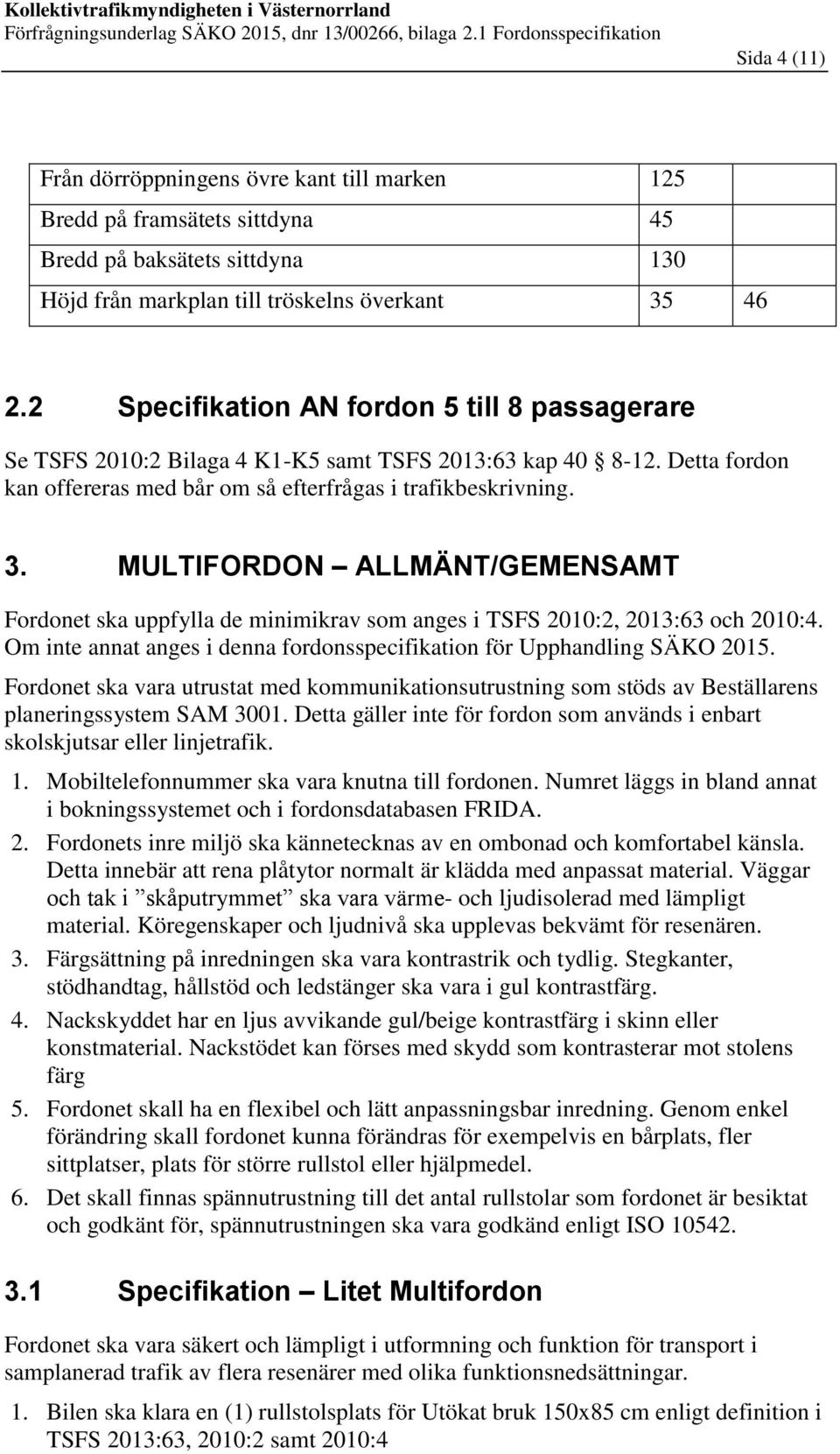 MULTIFORDON ALLMÄNT/GEMENSAMT Fordonet ska uppfylla de minimikrav som anges i TSFS 2010:2, 2013:63 och 2010:4. Om inte annat anges i denna fordonsspecifikation för Upphandling SÄKO 2015.