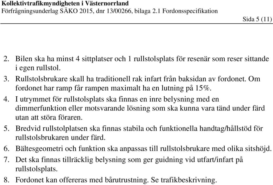 I utrymmet för rullstolsplats ska finnas en inre belysning med en dimmerfunktion eller motsvarande lösning som ska kunna vara tänd under färd utan att störa föraren. 5.