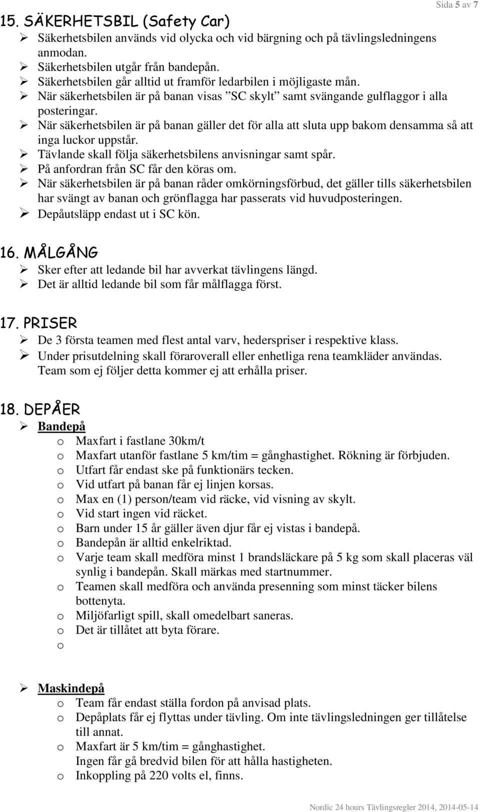 När säkerhetsbilen är på banan gäller det för alla att sluta upp bakom densamma så att inga luckor uppstår. Tävlande skall följa säkerhetsbilens anvisningar samt spår.