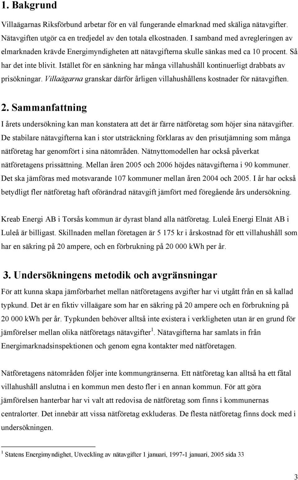 Istället för en sänkning har många villahushåll kontinuerligt drabbats av prisökningar. Villaägarna granskar därför årligen villahushållens kostnader för nätavgiften. 2.