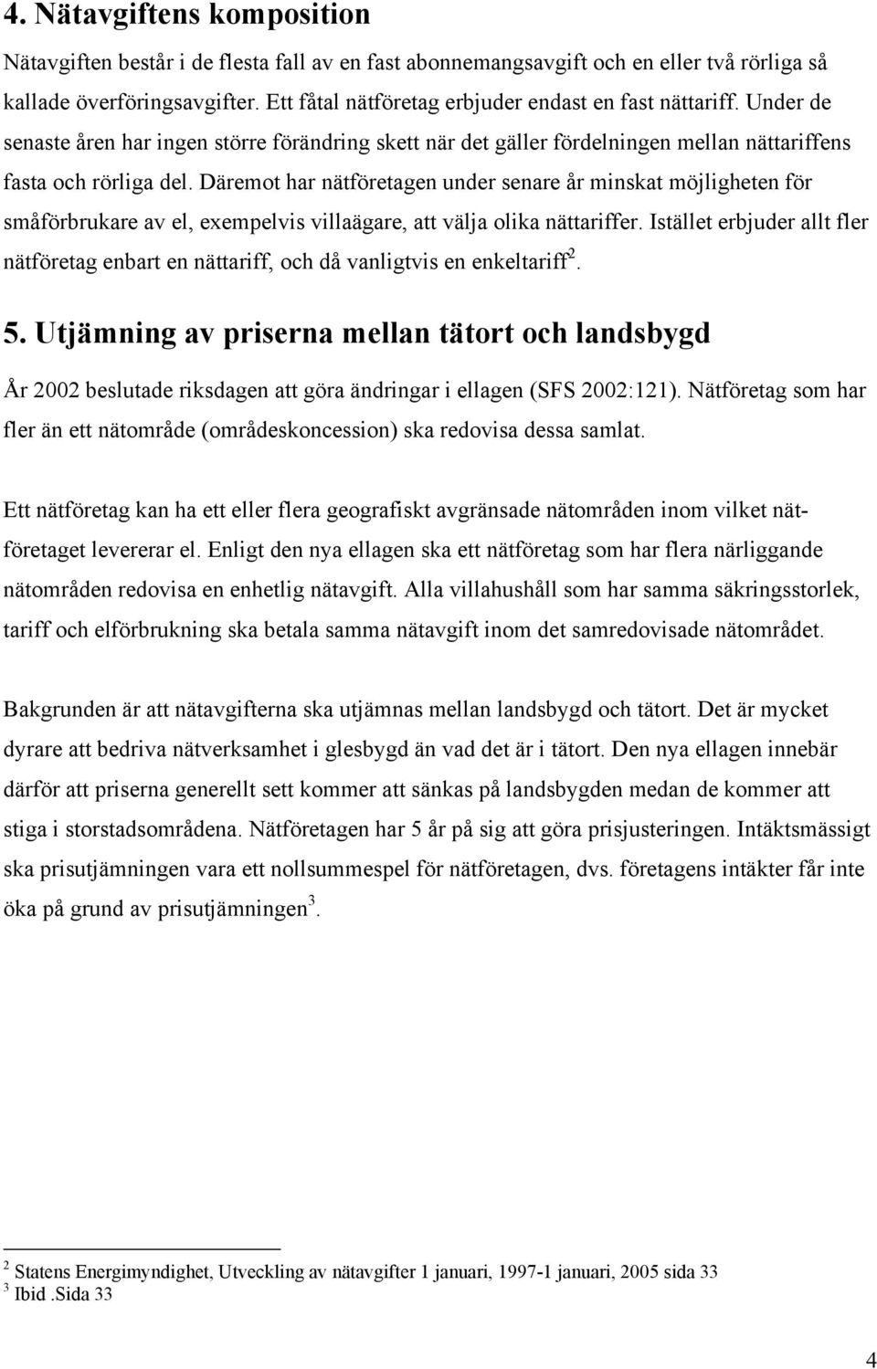 Däremot har nätföretagen under senare år minskat möjligheten för småförbrukare av el, exempelvis villaägare, att välja olika nättariffer.