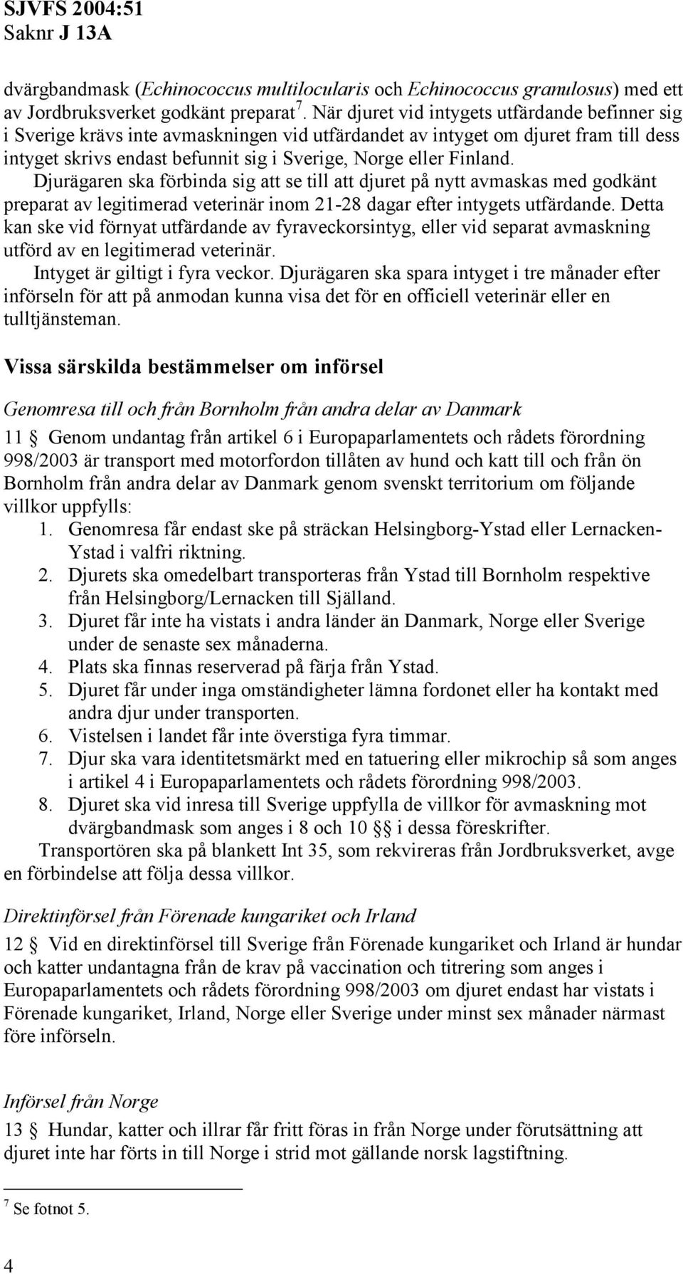 Djurägaren ska förbinda sig att se till att djuret på nytt avmaskas med godkänt preparat av legitimerad veterinär inom 21-28 dagar efter intygets utfärdande.