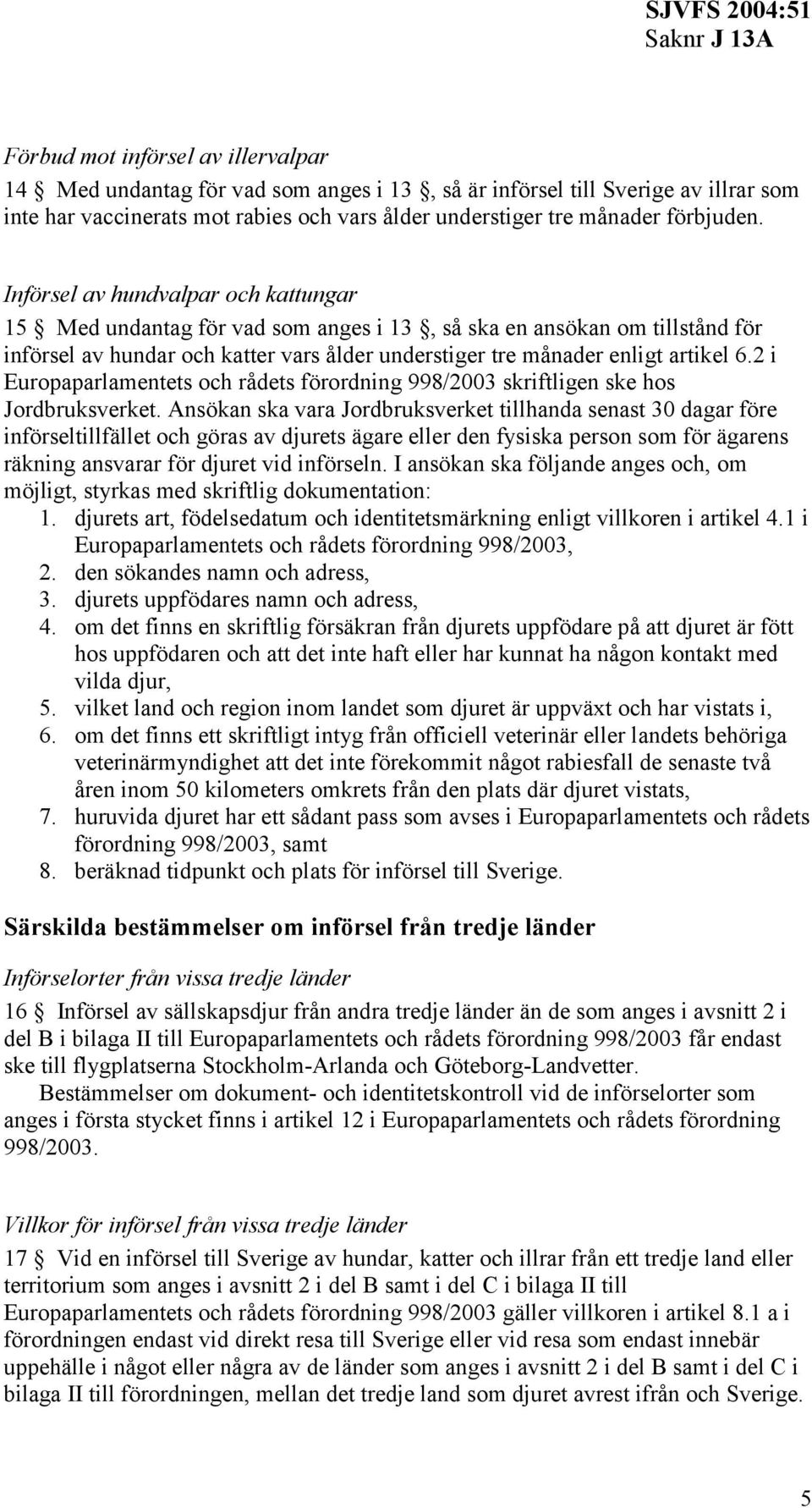 2 i Europaparlamentets och rådets förordning 998/2003 skriftligen ske hos Jordbruksverket.