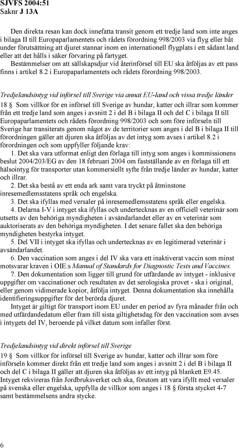 Bestämmelser om att sällskapsdjur vid återinförsel till EU ska åtföljas av ett pass finns i artikel 8.2 i Europaparlamentets och rådets förordning 998/2003.