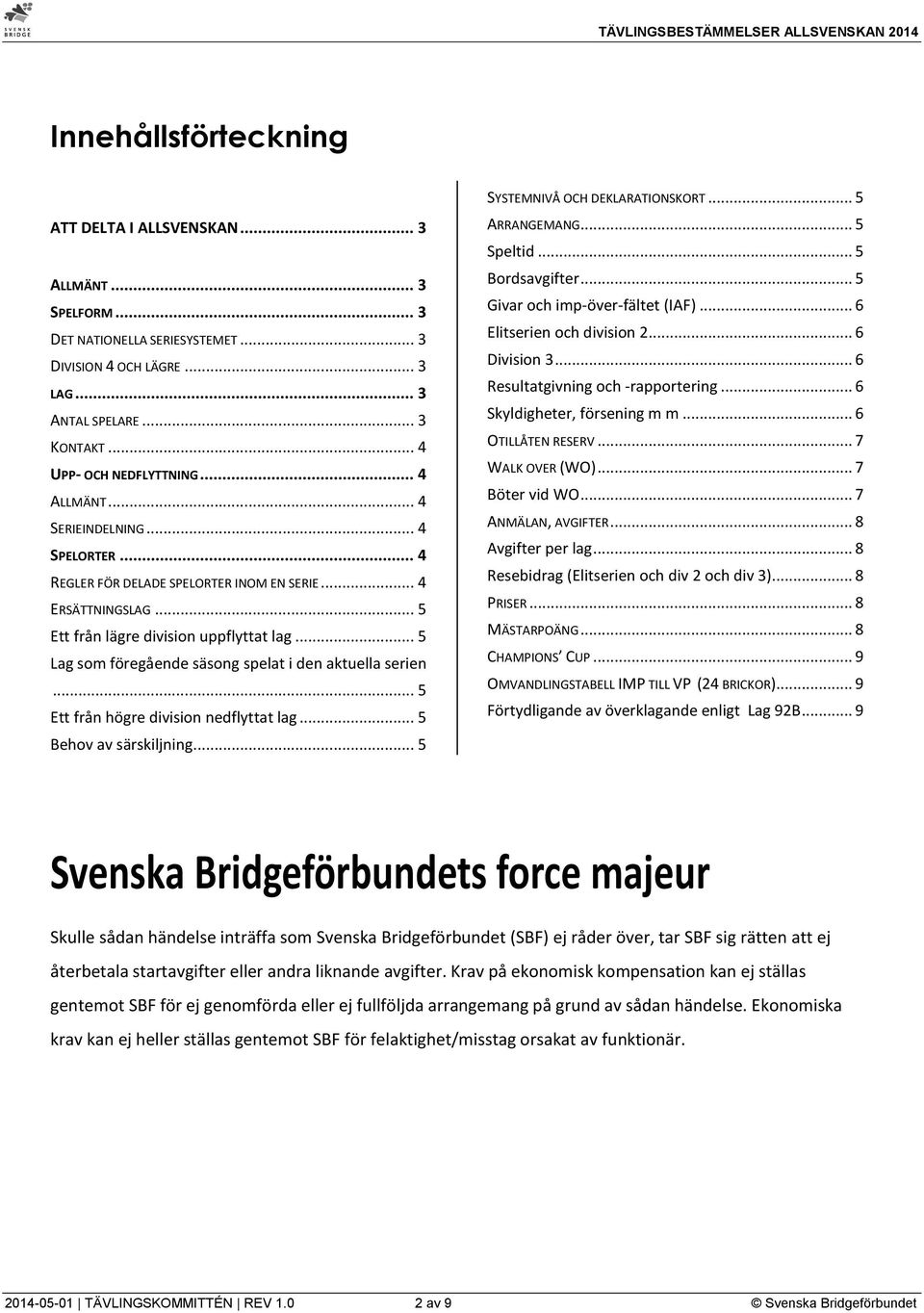 .. 5 Lag som föregående säsong spelat i den aktuella serien... 5 Ett från högre division nedflyttat lag... 5 Behov av särskiljning... 5 SYSTEMNIVÅ OCH DEKLARATIONSKORT... 5 ARRANGEMANG... 5 Speltid.