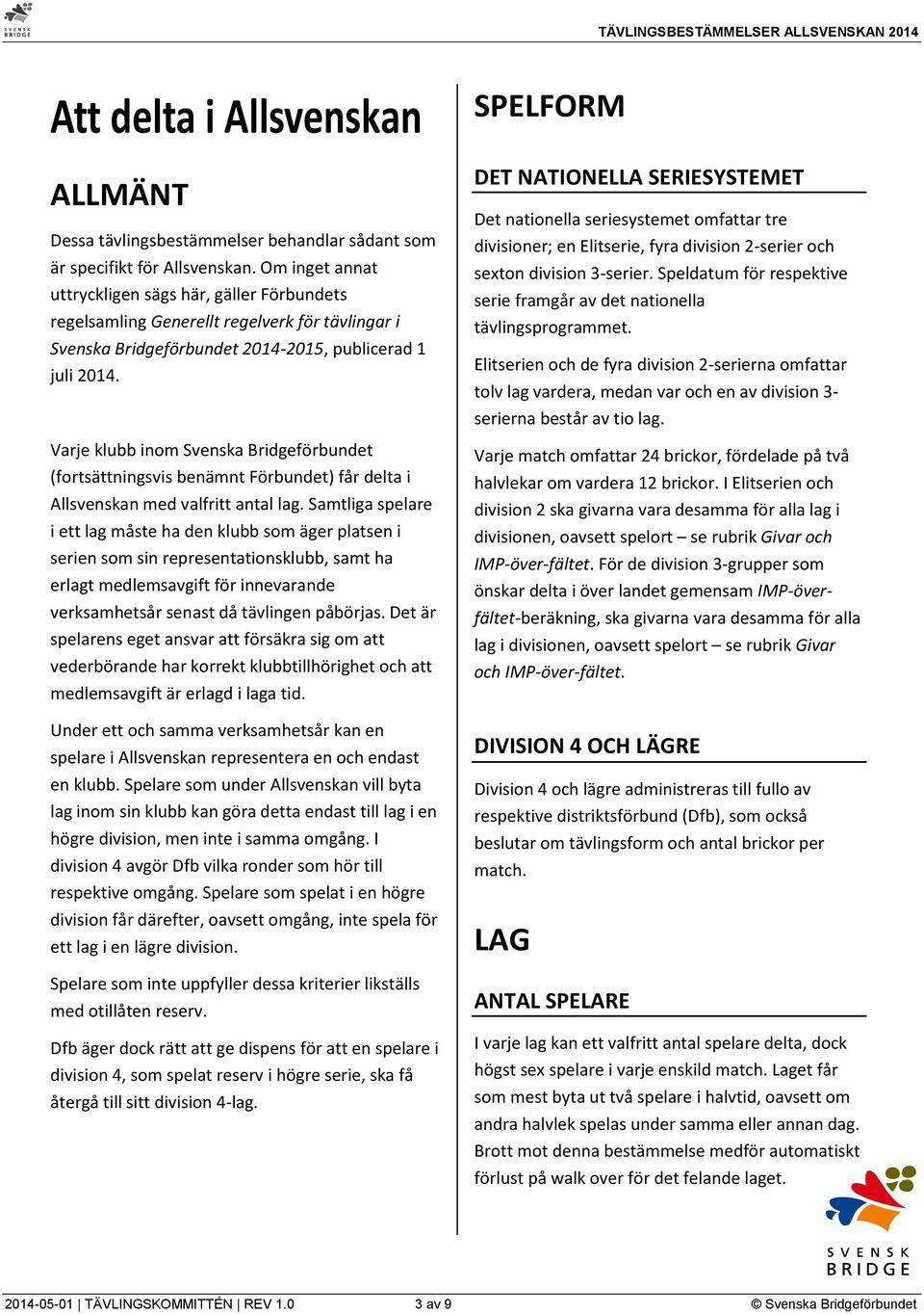 Varje klubb inom Svenska Bridgeförbundet (fortsättningsvis benämnt Förbundet) får delta i Allsvenskan med valfritt antal lag.